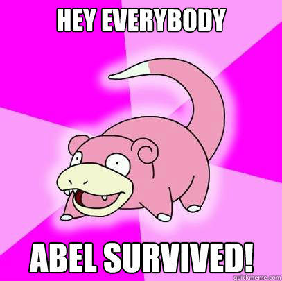 hey everybody abel survived - Slowpoke