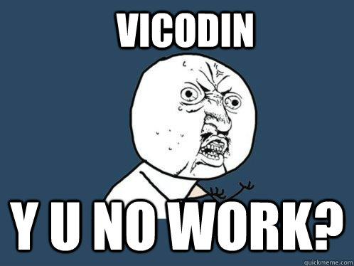 vicodin y u no work - Y U No