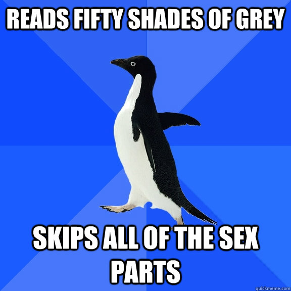 reads fifty shades of grey skips all of the sex parts - Socially Awkward Penguin