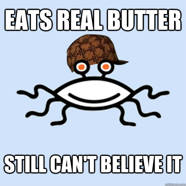 eats real butter still cant believe it - Scumbag rAtheism