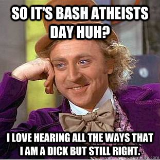 so its bash atheists day huh i love hearing all the ways t - Condescending Wonka