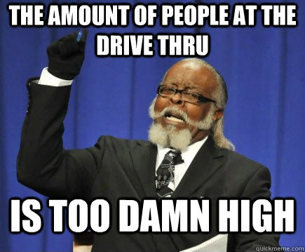 the amount of people at the drive thru is too damn high - Too Damn High