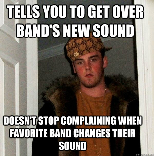 tells you to get over bands new sound doesnt stop complain - Scumbag Steve