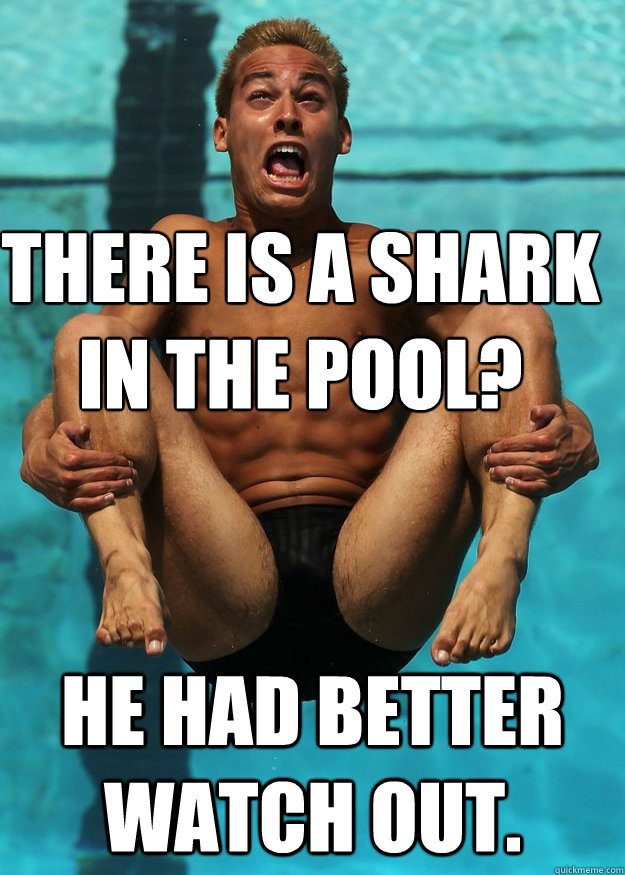 there is a shark in the pool he had better watch out - Insanity Diver