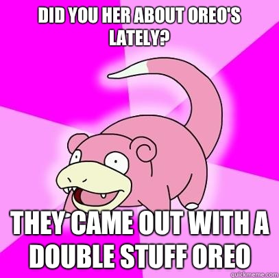Did you her about Oreos lately They came out with a double s - Slowpoke