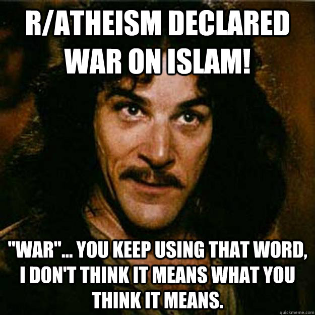 ratheism declared war on islam war you keep using tha - Inigo Montoya