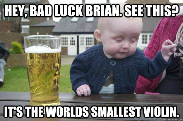 hey bad luck brian see this its the worlds smallest viol - drunk baby