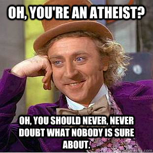 oh youre an atheist oh you should never never doubt wha - Condescending Wonka