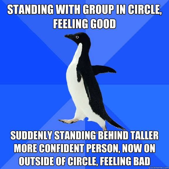 standing with group in circle feeling good suddenly standin - Socially Awkward Penguin