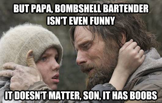 but papa bombshell bartender isnt even funny it doesnt ma - Viggo Explains Reddit