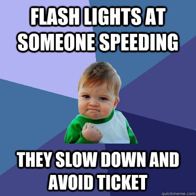flash lights at someone speeding they slow down and avoid t - Success Kid