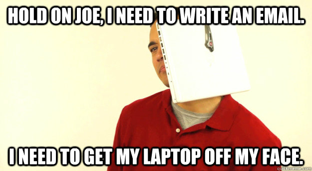 hold on joe i need to write an email i need to get my lapt - Hands Free Guy
