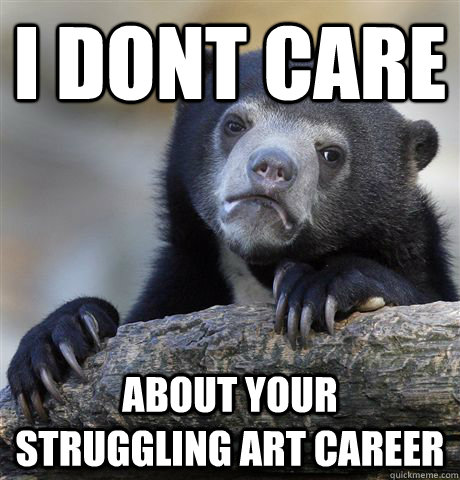i dont care about your struggling art career - Confession Bear