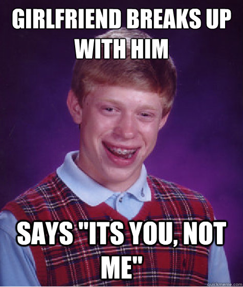 girlfriend breaks up with him says its you not me - Bad Luck Brian