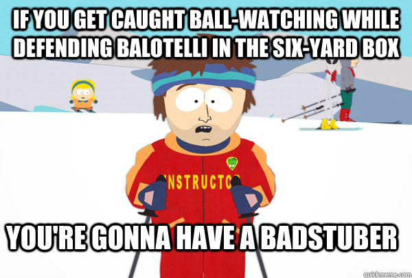 if you get caught ballwatching while defending balotelli in - Super Cool Ski Instructor