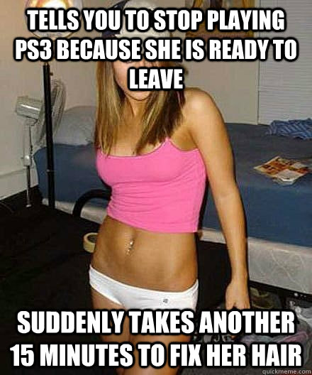 tells you to stop playing ps3 because she is ready to leave - Scumbag girl