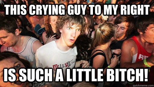 this crying guy to my right is such a little bitch - Sudden Clarity Clarence
