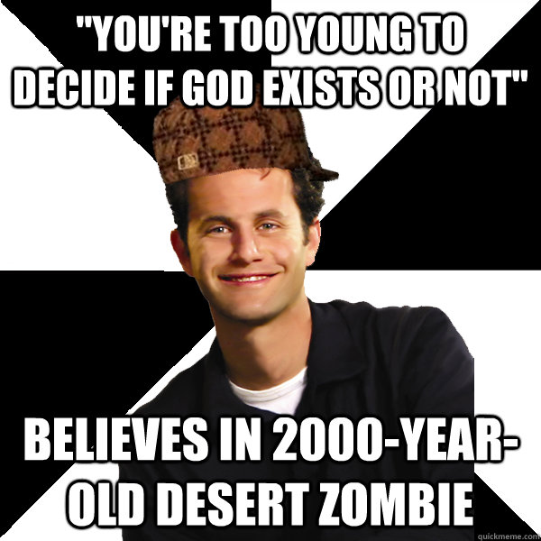 youre too young to decide if god exists or not believes i - Scumbag Christian
