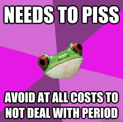 needs to piss avoid at all costs to not deal with period - Foul Bachelorette Frog
