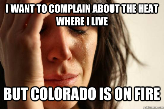 i want to complain about the heat where i live but colorado - First World Problems
