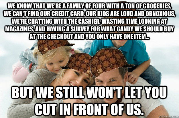 we know that were a family of four with a ton of groceries - Scumbag Family