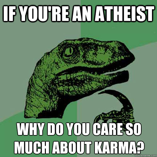 if youre an atheist why do you care so much about karma - Philosoraptor