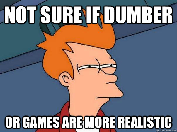 not sure if dumber or games are more realistic - Futurama Fry