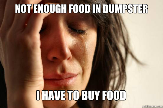 not enough food in dumpster i have to buy food caption 3 go - First World Problems