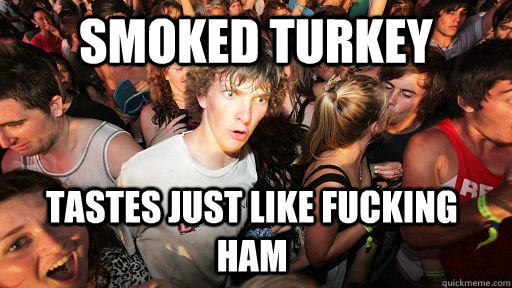smoked turkey tastes just like fucking ham - Sudden Clarity Clarence