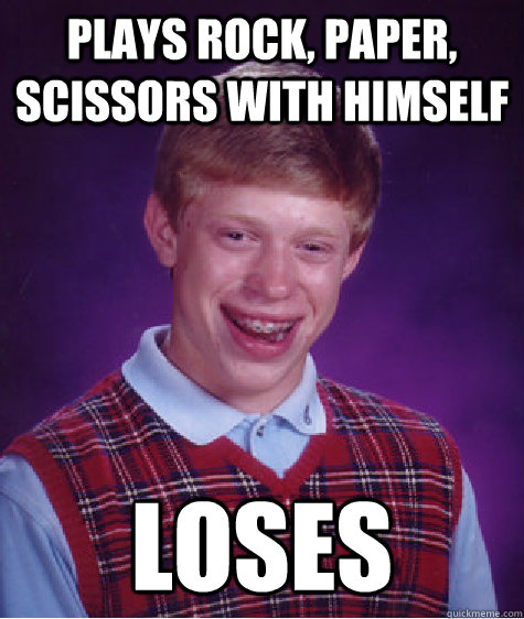 plays rock paper scissors with himself loses - Bad Luck Brian