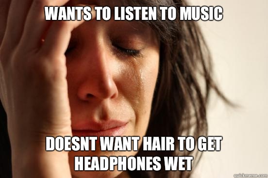 Wants to listen to music Doesnt want hair to get headphones - First World Problems
