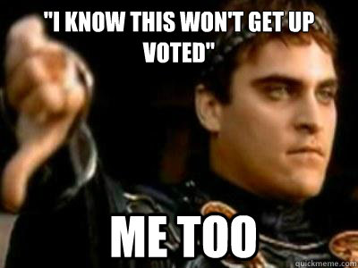 i know this wont get up voted me too - Downvoting Roman