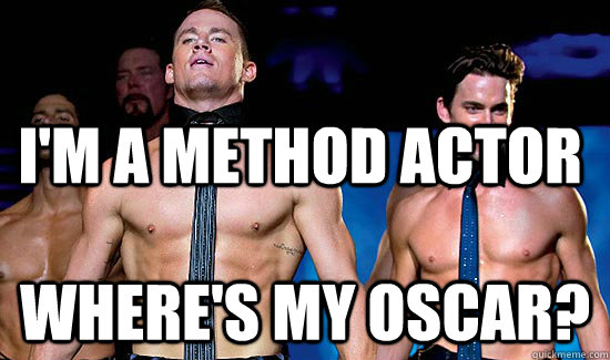im a method actor wheres my oscar - Magic Mike