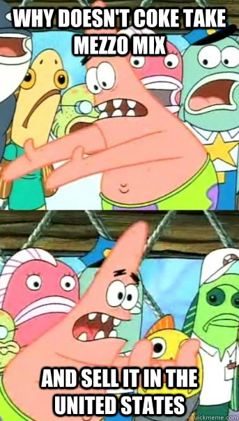 why doesnt coke take mezzo mix and sell it in the united st - Push it somewhere else Patrick