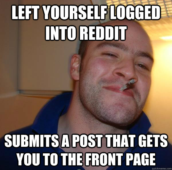 left yourself logged into reddit submits a post that gets yo - Good Guy Greg