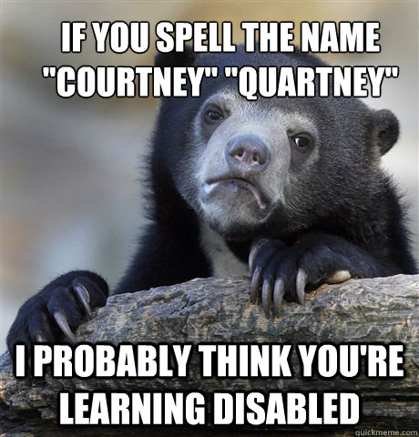 if you spell the name courtney quartney i probably think - Confession Bear
