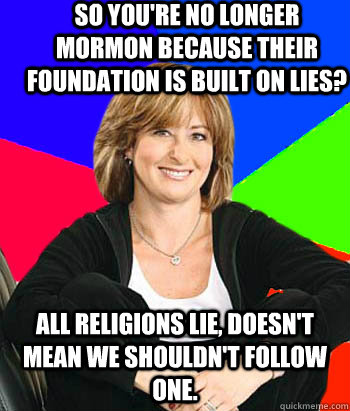 so youre no longer mormon because their foundation is built - Sheltering Suburban Mom