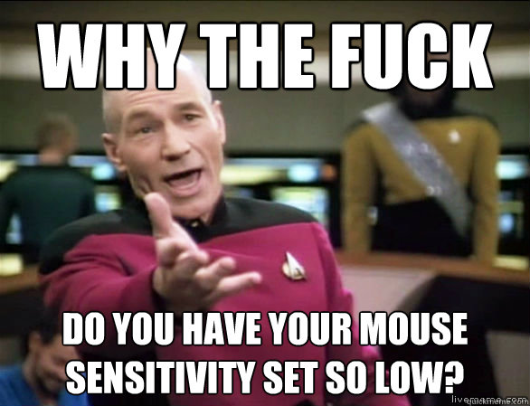 why the fuck do you have your mouse sensitivity set so low - Annoyed Picard HD