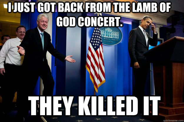 i just got back from the lamb of god concert they killed i - Inappropriate Timing Bill Clinton