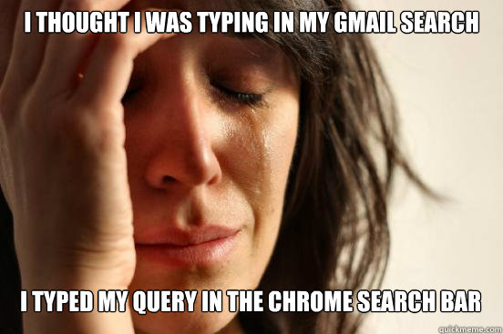 i thought i was typing in my gmail search i typed my query i - First World Problems