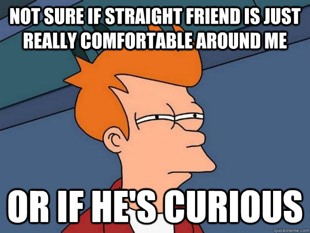 not sure if straight friend is just really comfortable aroun - Futurama Fry