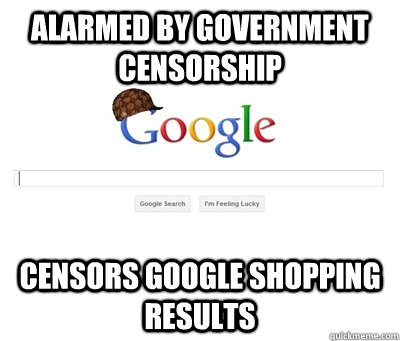 alarmed by government censorship censors google shopping re - Scumbag Google