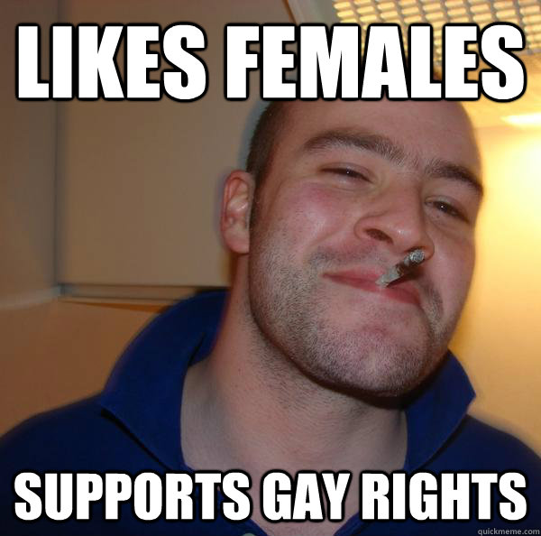 likes females supports gay rights - Good Guy Greg