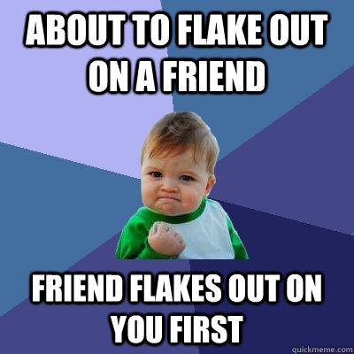 about to flake out on a friend friend flakes out on you firs - Success Kid