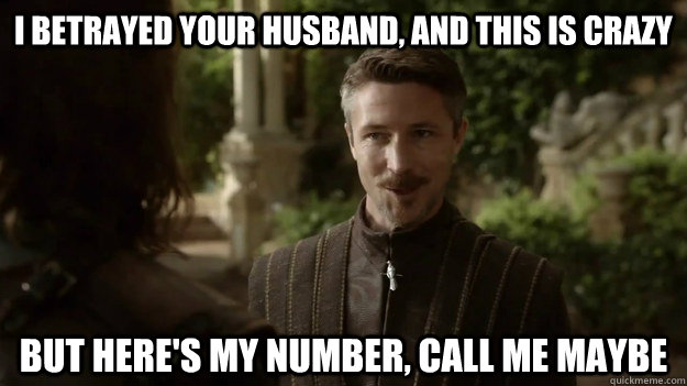 i betrayed your husband and this is crazy but heres my num - Baelish