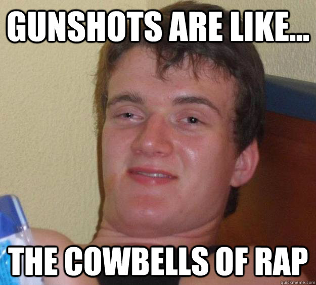 gunshots are like the cowbells of rap - 10 Guy