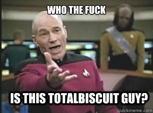 who the fuck is this totalbiscuit guy - Annoyed Picard