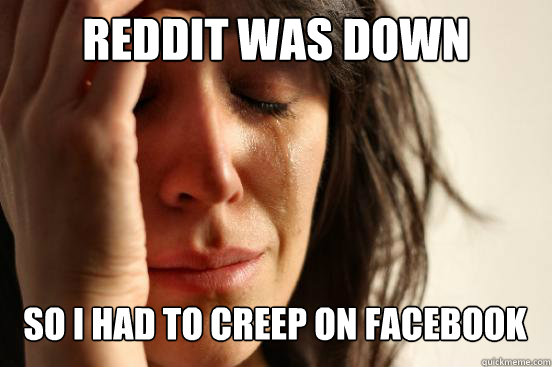 reddit was down so i had to creep on facebook caption 3 goe - First World Problems