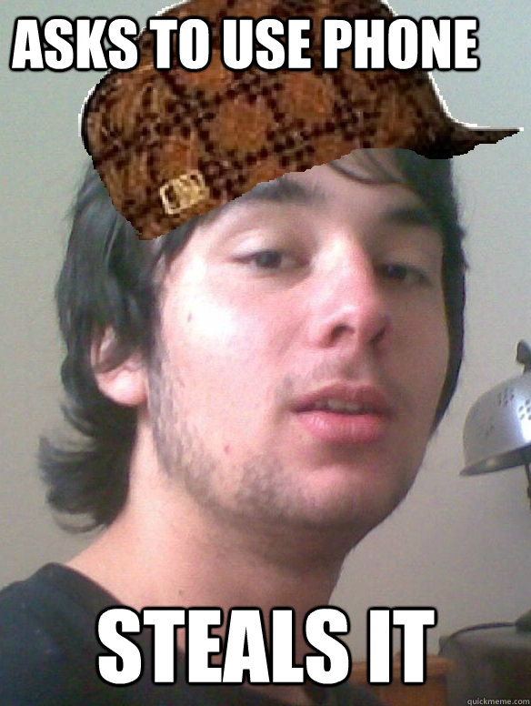 asks to use phone steals it - Scumbag Grantham