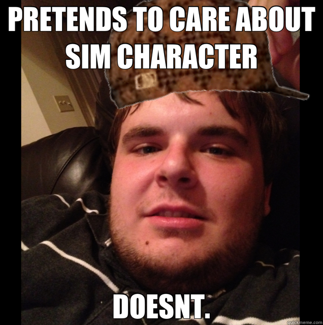 PRETENDS TO CARE ABOUT SIM CHARACTER DOESNT. - scumbag Zack